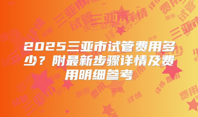 2025三亚市试管费用多少？附最新步骤详情及费用明细参考