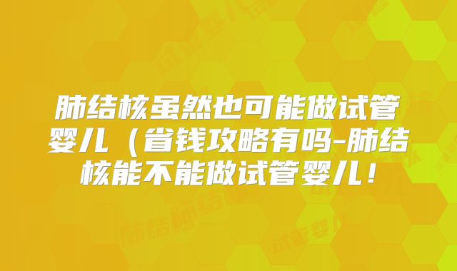 肺结核虽然也可能做试管婴儿（省钱攻略有吗-肺结核能不能做试管婴儿！