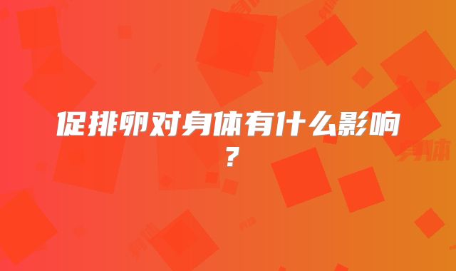 促排卵对身体有什么影响？