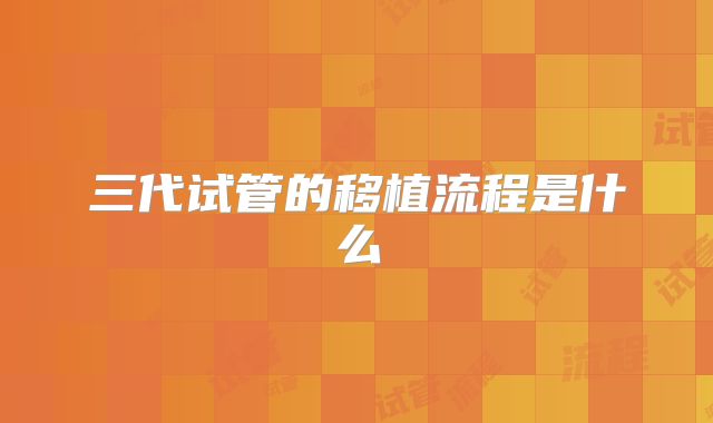 三代试管的移植流程是什么