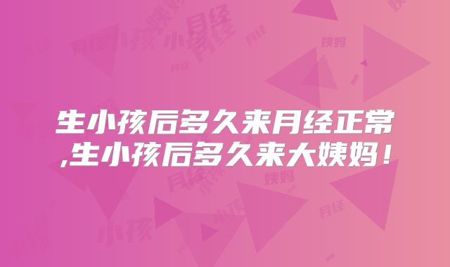 生小孩后多久来月经正常,生小孩后多久来大姨妈!