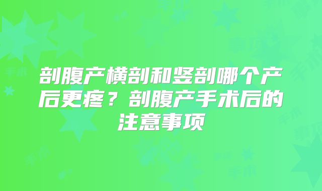 剖腹产横剖和竖剖哪个产后更疼?剖腹产手术后的注意事项