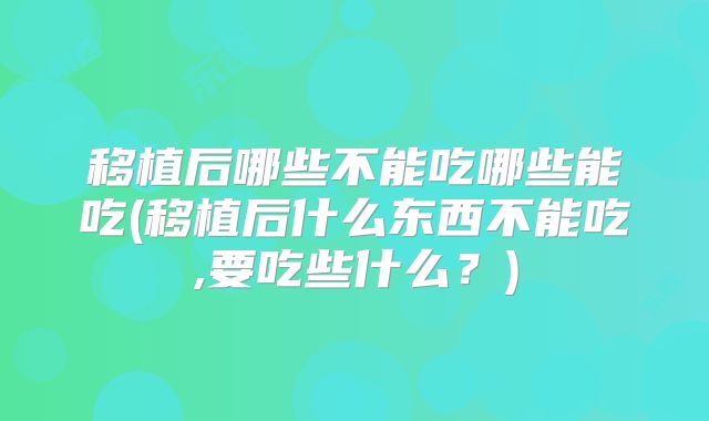 移植后哪些不能吃哪些能吃(移植后什么东西不能吃,要吃些什么?)