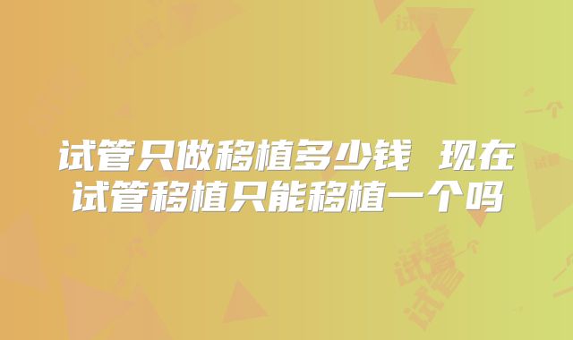 试管只做移植多少钱 现在试管移植只能移植一个吗