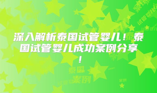 深入解析泰国试管婴儿！泰国试管婴儿成功案例分享！
