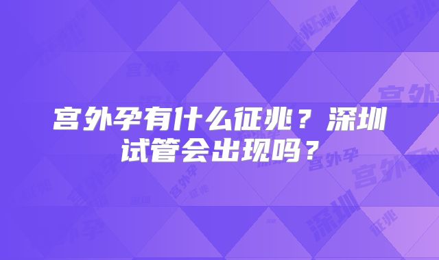宫外孕有什么征兆?深圳试管会出现吗?