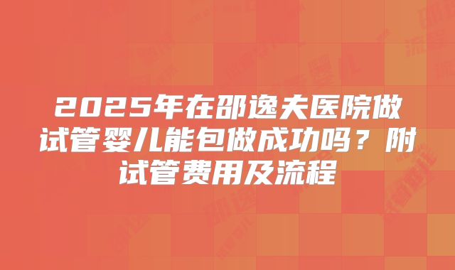 2025年在邵逸夫医院做试管婴儿能包做成功吗？附试管费用及流程