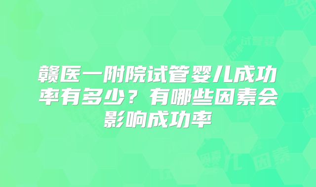 赣医一附院试管婴儿成功率有多少？有哪些因素会影响成功率