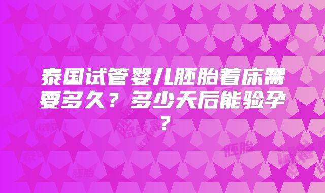 泰国试管婴儿胚胎着床需要多久?多少天后能验孕?