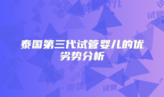 泰国第三代试管婴儿的优劣势分析