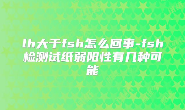 lh大于fsh怎么回事-fsh检测试纸弱阳性有几种可能