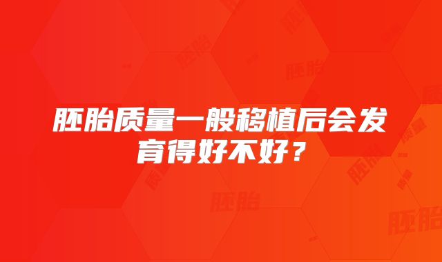 胚胎质量一般移植后会发育得好不好？