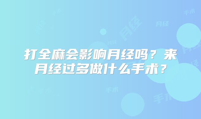 打全麻会影响月经吗?来月经过多做什么手术?