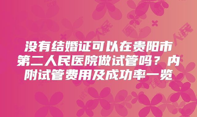 没有结婚证可以在贵阳市第二人民医院做试管吗?内附试管费用及成功率一览