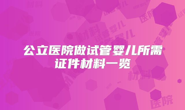 公立医院做试管婴儿所需证件材料一览