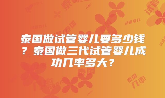 泰国做试管婴儿要多少钱？泰国做三代试管婴儿成功几率多大？