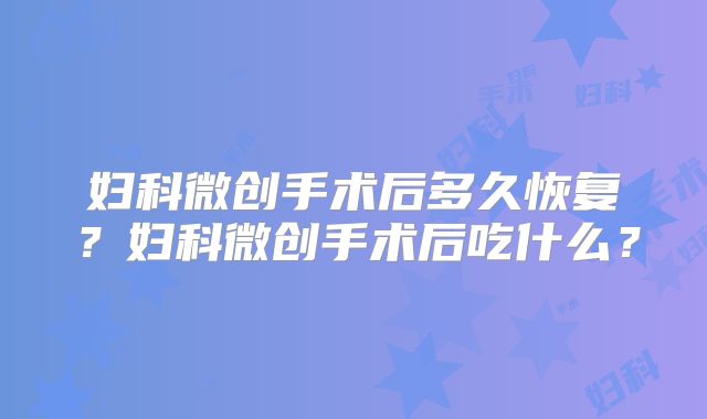 妇科微创手术后多久恢复?妇科微创手术后吃什么?