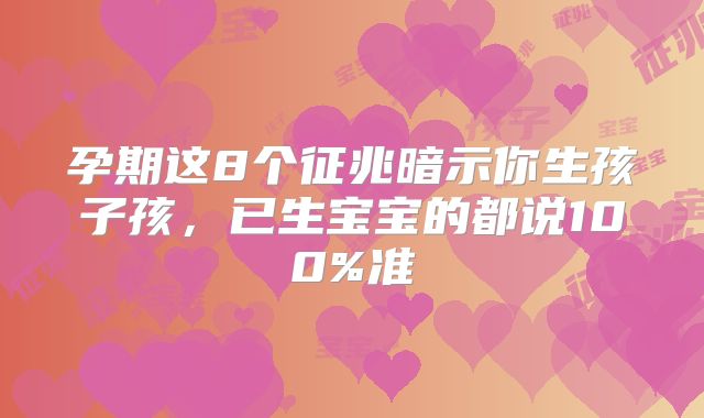 孕期这8个征兆暗示你生孩子孩，已生宝宝的都说100%准