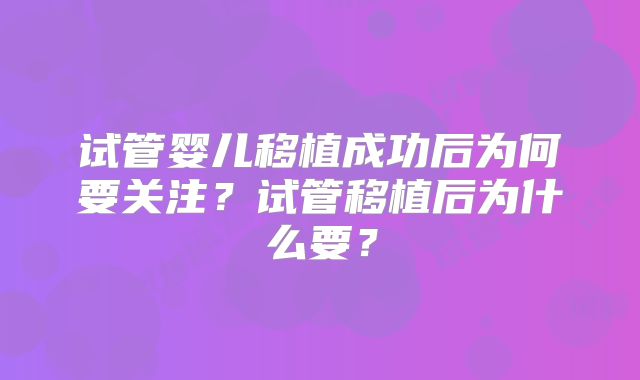 试管婴儿移植成功后为何要关注？试管移植后为什么要？