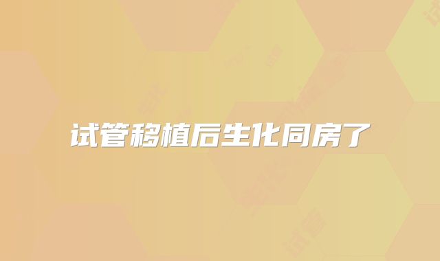 试管移植后生化同房了