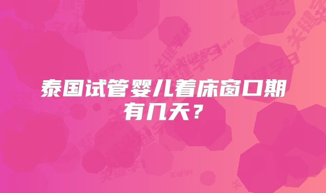泰国试管婴儿着床窗口期有几天？