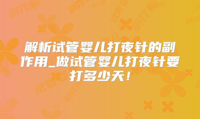 解析试管婴儿打夜针的副作用_做试管婴儿打夜针要打多少天!