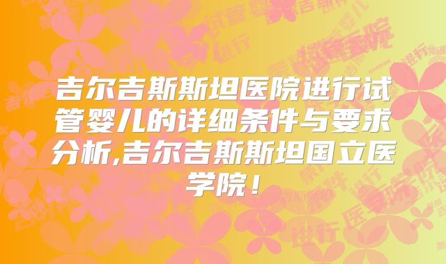 吉尔吉斯斯坦医院进行试管婴儿的详细条件与要求分析,吉尔吉斯斯坦国立医学院！