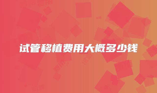 试管移植费用大概多少钱
