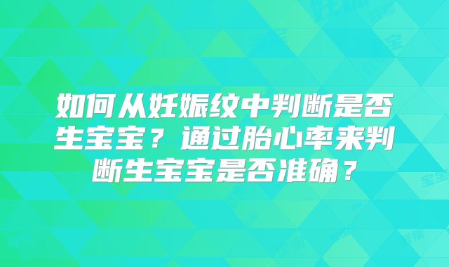如何从妊娠纹中判断是否生宝宝?通过胎心率来判断生宝宝是否准确?
