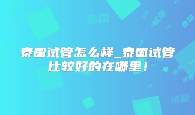 泰国试管怎么样_泰国试管比较好的在哪里!