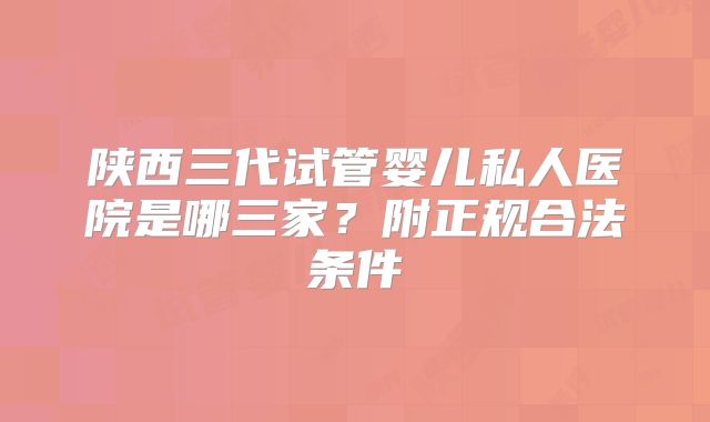 陕西三代试管婴儿私人医院是哪三家?附正规合法条件