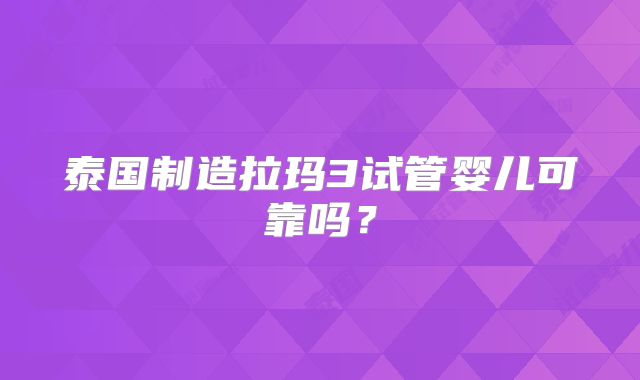 泰国制造拉玛3试管婴儿可靠吗？