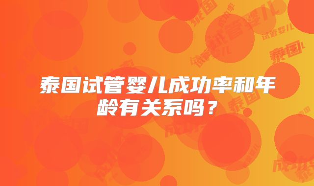 泰国试管婴儿成功率和年龄有关系吗？