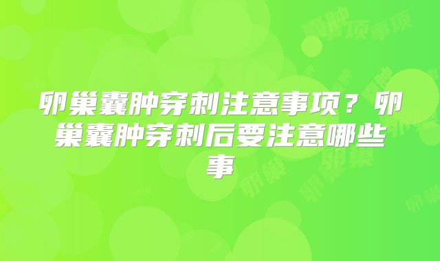 卵巢囊肿穿刺注意事项？卵巢囊肿穿刺后要注意哪些事