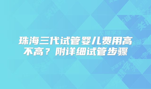 珠海三代试管婴儿费用高不高?附详细试管步骤
