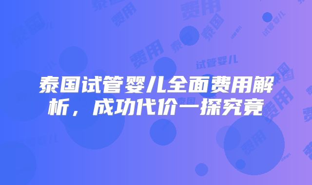泰国试管婴儿全面费用解析,成功代价一探究竟