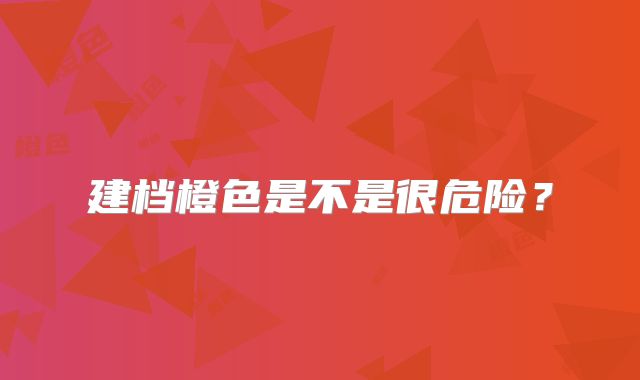 建档橙色是不是很危险?