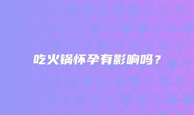 吃火锅怀孕有影响吗？