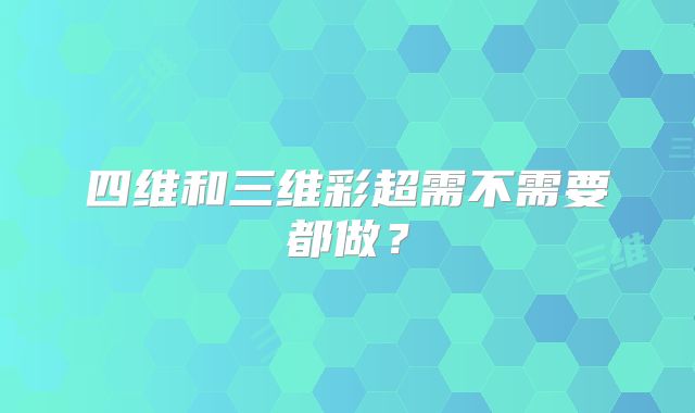 四维和三维彩超需不需要都做？
