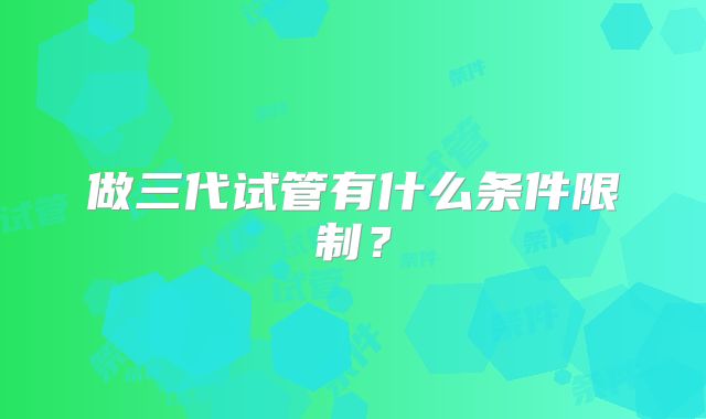 做三代试管有什么条件限制？