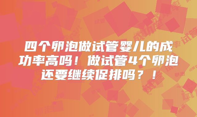 四个卵泡做试管婴儿的成功率高吗！做试管4个卵泡还要继续促排吗？！
