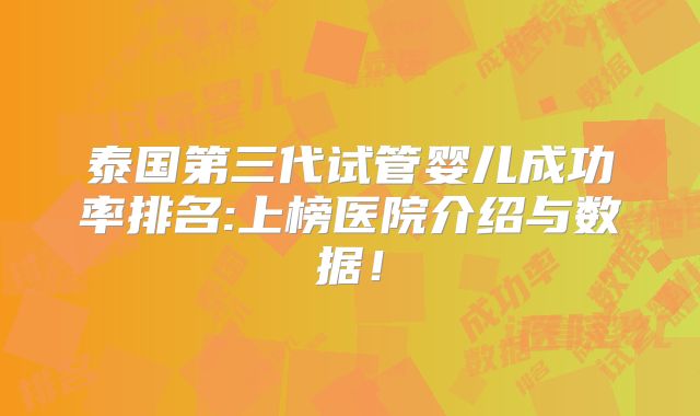 泰国第三代试管婴儿成功率排名:上榜医院介绍与数据!