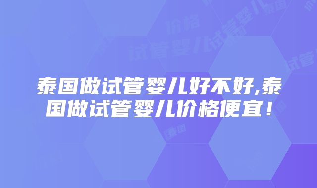 泰国做试管婴儿好不好,泰国做试管婴儿价格便宜!