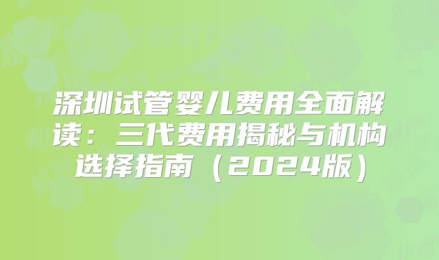 深圳试管婴儿费用全面解读:三代费用揭秘与机构选择指南(2024版)