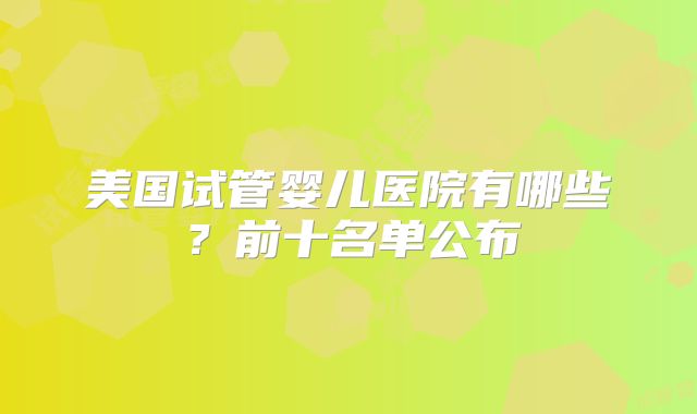 美国试管婴儿医院有哪些?前十名单公布