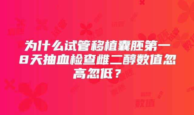 为什么试管移植囊胚第一8天抽血检查雌二醇数值忽高忽低?