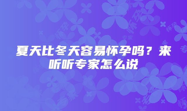 夏天比冬天容易怀孕吗?来听听专家怎么说