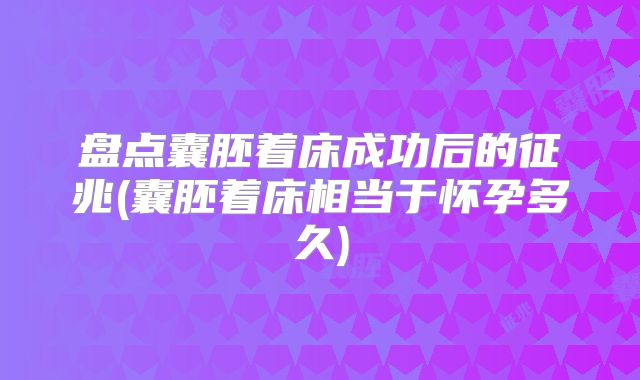 盘点囊胚着床成功后的征兆(囊胚着床相当于怀孕多久)