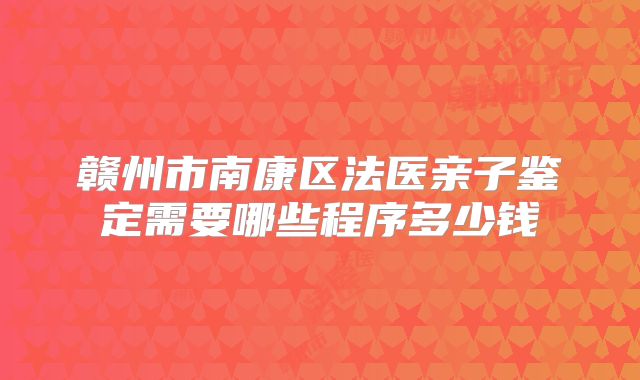 赣州市南康区法医亲子鉴定需要哪些程序多少钱