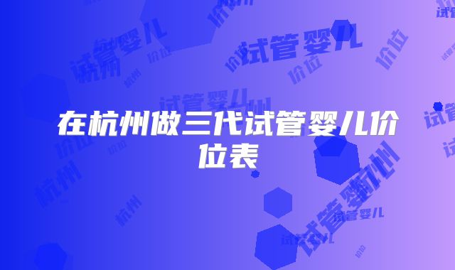 在杭州做三代试管婴儿价位表